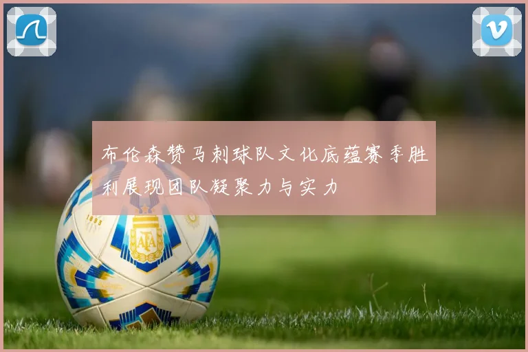 布伦森赞马刺球队文化底蕴赛季胜利展现团队凝聚力与实力