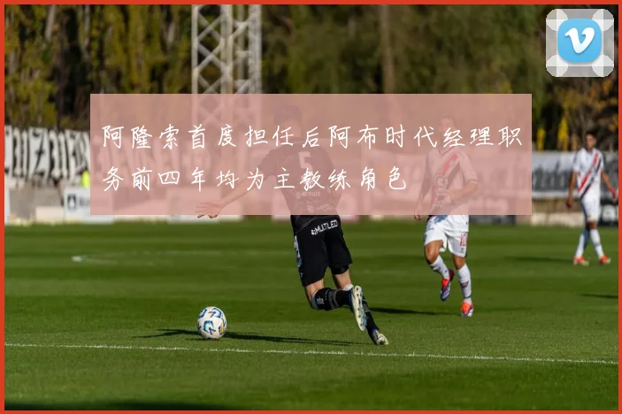 阿隆索首度担任后阿布时代经理职务前四年均为主教练角色