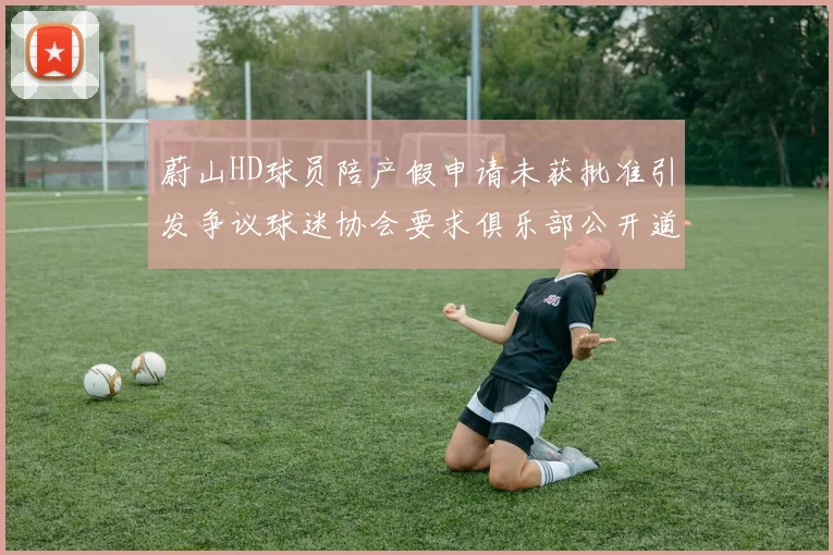 蔚山HD球员陪产假申请未获批准引发争议球迷协会要求俱乐部公开道歉