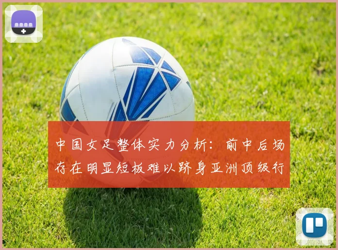 中国女足整体实力分析：前中后场存在明显短板难以跻身亚洲顶级行列