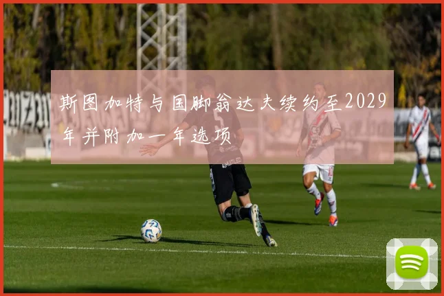 斯图加特与国脚翁达夫续约至2029年并附加一年选项
