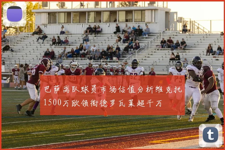 巴萨离队球员市场估值分析维克托1500万欧领衔德罗瓦莱超千万