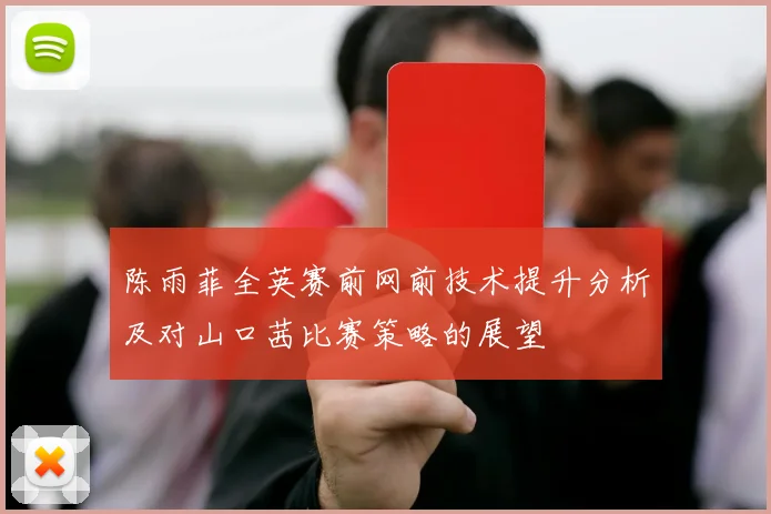 陈雨菲全英赛前网前技术提升分析及对山口茜比赛策略的展望