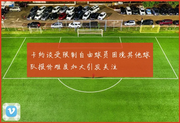 卡约谈受限制自由球员困境其他球队报价难度加大引发关注